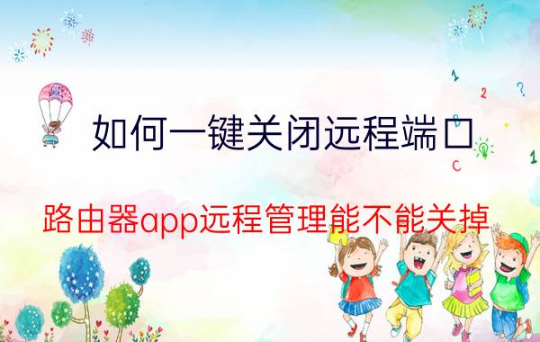 如何一键关闭远程端口 路由器app远程管理能不能关掉？